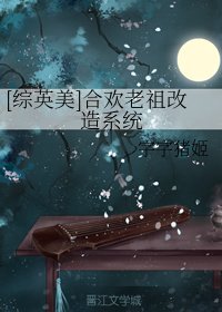 （综英美同人）[综英美]合欢老祖改造系统