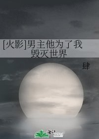 【火影】男主他为了我毁灭世界